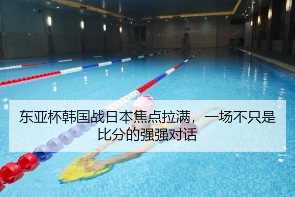 东亚杯韩国战日本焦点拉满，一场不只是比分的强强对话