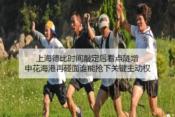 上海德比时间敲定后看点陡增 申花海港再碰面谁能抢下关键主动权